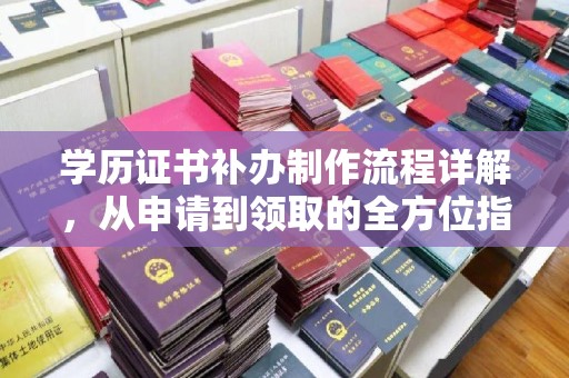碑林学历证书补办制作流程详解，从申请到领取的全方位指南