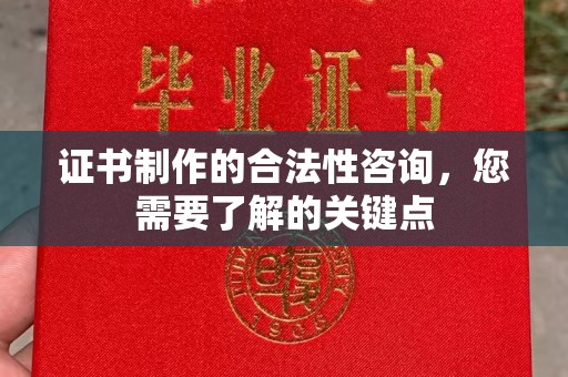 碑林证书制作的合法性咨询，您需要了解的关键点