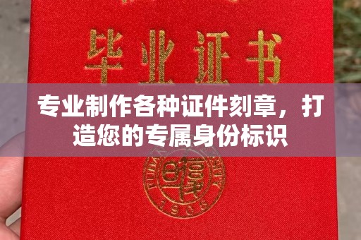 碑林专业制作各种证件刻章，打造您的专属身份标识