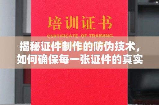 碑林揭秘证件制作的防伪技术，如何确保每一张证件的真实性与安全性