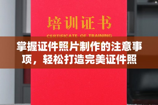 碑林掌握证件照片制作的注意事项，轻松打造完美证件照