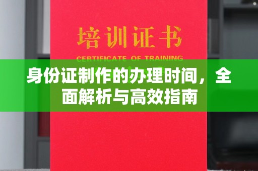 碑林身份证制作的办理时间，全面解析与高效指南