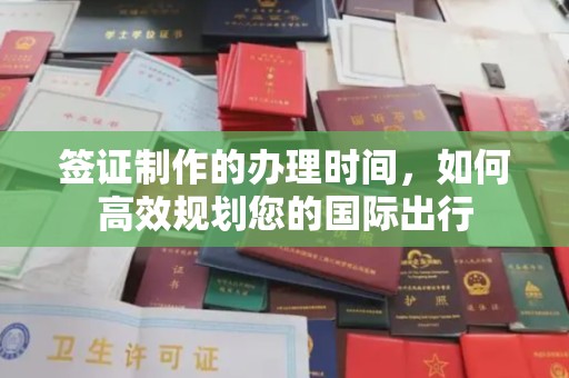 碑林签证制作的办理时间，如何高效规划您的国际出行