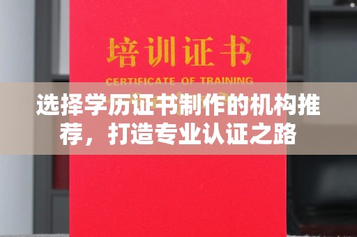 碑林选择学历证书制作的机构推荐，打造专业认证之路