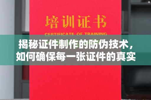 碑林揭秘证件制作的防伪技术，如何确保每一张证件的真实性