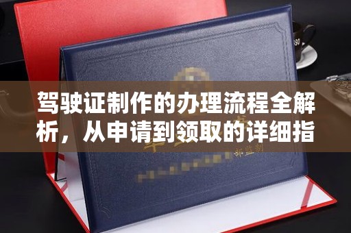 碑林驾驶证制作的办理流程全解析，从申请到领取的详细指南