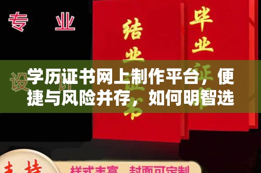 碑林学历证书网上制作平台，便捷与风险并存，如何明智选择？