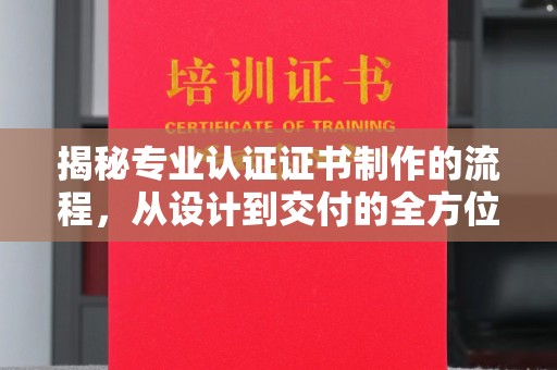 碑林揭秘专业认证证书制作的流程，从设计到交付的全方位指南