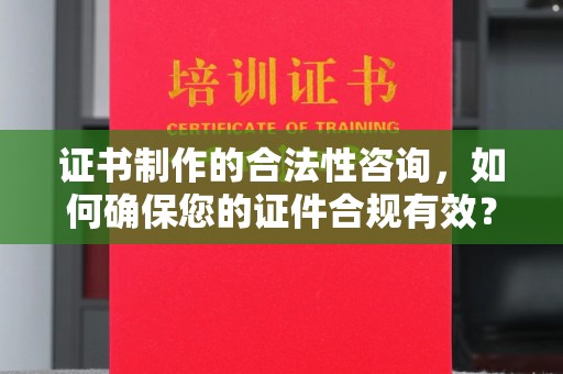 碑林证书制作的合法性咨询，如何确保您的证件合规有效？