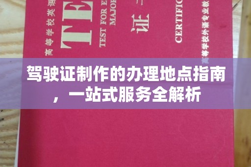 碑林驾驶证制作的办理地点指南，一站式服务全解析