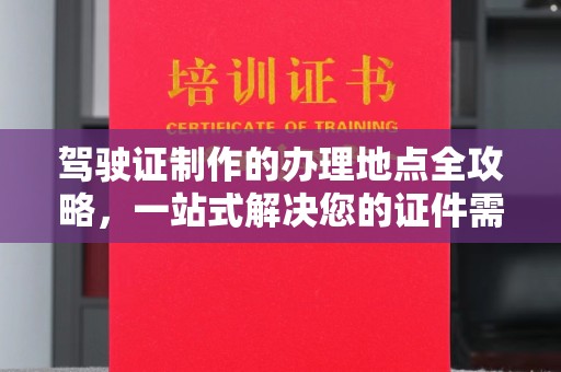 碑林驾驶证制作的办理地点全攻略，一站式解决您的证件需求