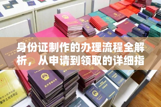 碑林身份证制作的办理流程全解析，从申请到领取的详细指南