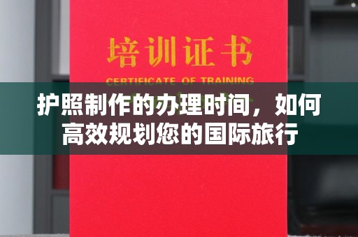 碑林护照制作的办理时间，如何高效规划您的国际旅行
