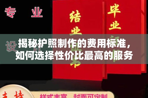 碑林揭秘护照制作的费用标准，如何选择性价比最高的服务？