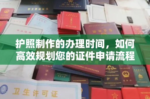 碑林护照制作的办理时间，如何高效规划您的证件申请流程