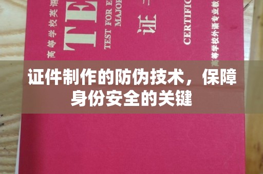 碑林证件制作的防伪技术，保障身份安全的关键