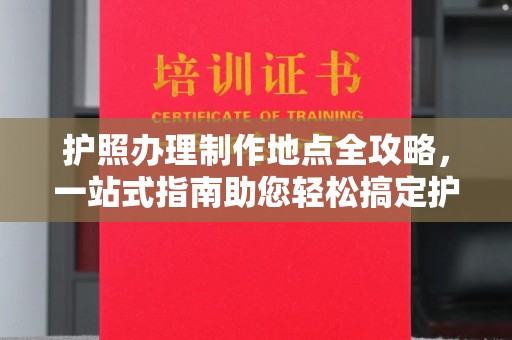碑林护照办理制作地点全攻略，一站式指南助您轻松搞定护照