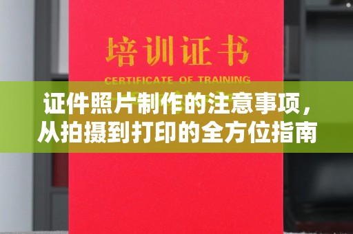 碑林证件照片制作的注意事项，从拍摄到打印的全方位指南