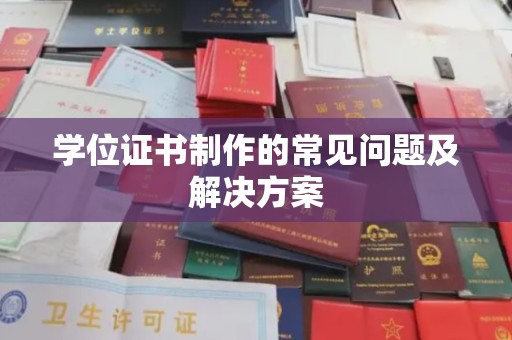 碑林学位证书制作的常见问题及解决方案